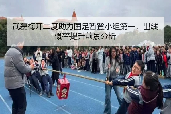武磊梅开二度助力国足暂登小组第一，出线概率提升前景分析